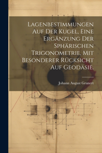 Lagenbestimmungen auf der Kugel, eine Ergänzung der sphärischen Trigonometrie, mit besonderer Rücksicht auf Geodäsie.