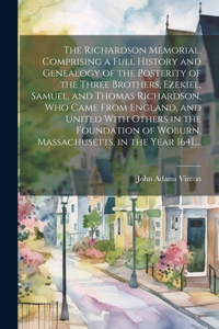 Richardson Memorial, Comprising a Full History and Genealogy of the Posterity of the Three Brothers, Ezekiel, Samuel, and Thomas Richardson, Who Came From England, and United With Others in the Foundation of Woburn, Massachusetts, in the Year 1641,