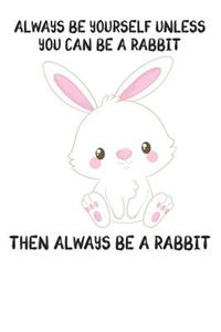 Always Be Yourself Unless You Can Be A Rabbit Then Always Be A Rabbit