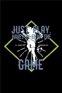 Just play. Have fun. Enjoy the Game
