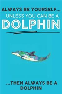 Always Be Your Self Unless You Can Be A Dolphin Then Always Be A Dolphin