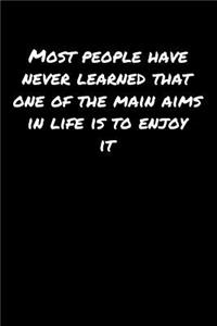 Most People Have Never Learned That One Of The Main Aims In Life Is To Enjoy It