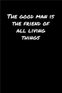 The Good Man Is The Friend Of All Living Things�