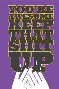 You're Awesome Keep That Shit Up