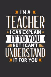 I'm A Teacher I can explain it to you but I can't understand it for you