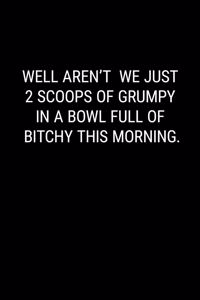 Well Aren't We Just 2 Scoops of Grumpy in a Bowl Full of Bitchy This Morning