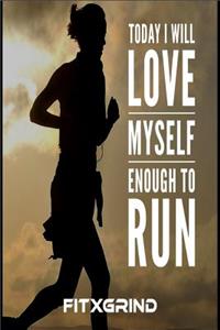 Today I Will Love Myself Enough to Run FITXGRIND