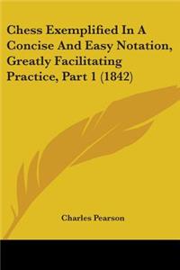 Chess Exemplified In A Concise And Easy Notation, Greatly Facilitating Practice, Part 1 (1842)