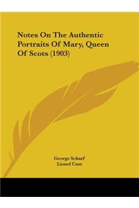 Notes On The Authentic Portraits Of Mary, Queen Of Scots (1903)