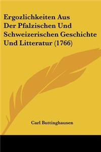 Ergozlichkeiten Aus Der Pfalzischen Und Schweizerischen Geschichte Und Litteratur (1766)