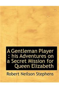 A Gentleman Player: His Adventures on a Secret Mission for Queen Elizabeth