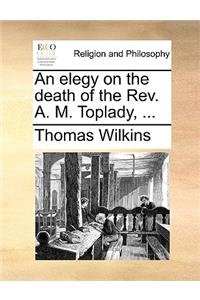 An Elegy on the Death of the Rev. A. M. Toplady, ...
