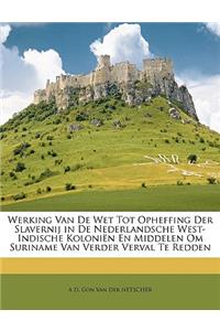 Werking Van de Wet Tot Opheffing Der Slavernij in de Nederlandsche West-Indische Koloniën En Middelen Om Suriname Van Verder Verval Te Redden