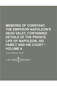 Memoirs of Constant, the Emperor Napoleon's Head Valet, Containing Details of the Private Life of Napoleon, His Family and His Court (Volume 4)