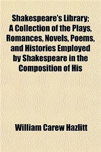 Shakespeare's Library; A Collection of the Plays, Romances, Novels, Poems, and Histories Employed by Shakespeare in the Composition of His