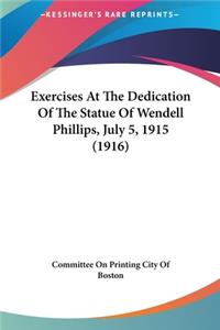 Exercises At The Dedication Of The Statue Of Wendell Phillips, July 5, 1915 (1916)