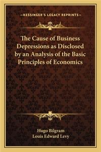The Cause of Business Depressions as Disclosed by an Analysis of the Basic Principles of Economics