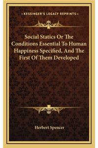 Social Statics Or The Conditions Essential To Human Happiness Specified, And The First Of Them Developed