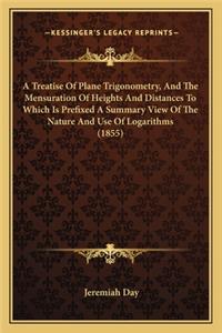 Treatise of Plane Trigonometry, and the Mensuration of Heia Treatise of Plane Trigonometry, and the Mensuration of Heights and Distances to Which Is Prefixed a Summary View of Thghts and Distances to Which Is Prefixed a Summary View of the Nature a