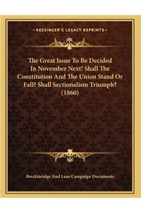 The Great Issue To Be Decided In November Next! Shall The Constitution And The Union Stand Or Fall? Shall Sectionalism Triumph? (1860)