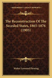 Reconstruction Of The Seceded States, 1865-1876 (1905)