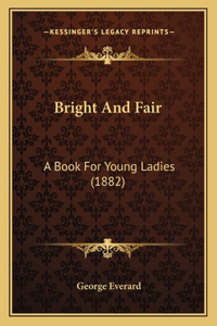 Bright And Fair: A Book For Young Ladies (1882)