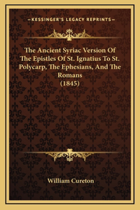 The Ancient Syriac Version Of The Epistles Of St. Ignatius To St. Polycarp, The Ephesians, And The Romans (1845)