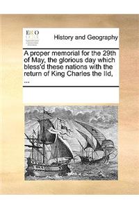 A proper memorial for the 29th of May, the glorious day which bless'd these nations with the return of King Charles the IId, ...
