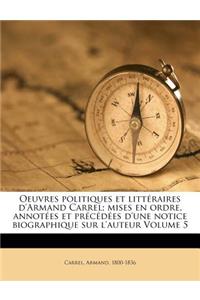 Oeuvres Politiques Et Litteraires D'Armand Carrel; Mises En Ordre, Annotees Et Precedees D'Une Notice Biographique Sur L'Auteur Volume 5