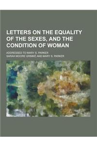 Letters on the Equality of the Sexes, and the Condition of Woman; Addressed to Mary S. Parker