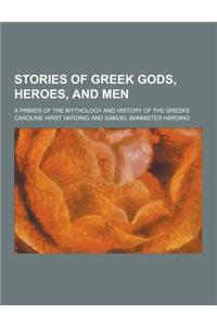 Stories of Greek Gods, Heroes, and Men; A Primer of the Mythology and History of the Greeks