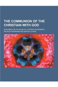 The Communion of the Christian with God; Described on the Basis of Luther's Statements ...