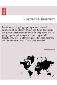 Dictionnaire GE Ographique Universel Contenant La Description de Tous Les Lieux Du Globe Inte Ressans Sous Le Rapport de La GE Ographie Physique Et Po
