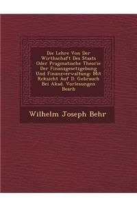 Die Lehre Von Der Wirthschaft Des Staats Oder Pragmatische Theorie Der Finanzgesetzgebung Und Finanzverwaltung