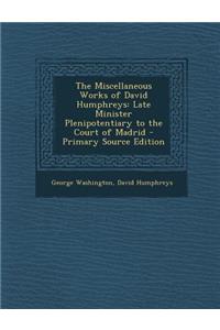 Miscellaneous Works of David Humphreys: Late Minister Plenipotentiary to the Court of Madrid