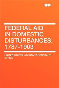 Federal Aid in Domestic Disturbances. 1787-1903