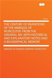 The Century of Inventions of the Marquis of Worcester. from the Original Ms. with Historical and Explanatory Notes and a Biographical Memoir