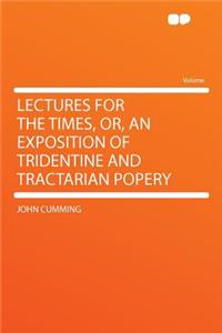 Lectures for the Times, Or, an Exposition of Tridentine and Tractarian Popery