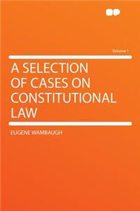 A Selection of Cases on Constitutional Law Volume 1