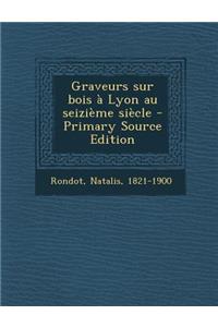 Graveurs Sur Bois À Lyon Au Seizième Siècle - Primary Source Edition
