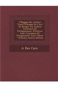 L'Elagage Des Arbres: Traite Pratique de L'Art de Diriger Les Arbres Forestiers Et D'Alignement, D'Activer Leur Croissance Et D'Augmenter Leur Valeur