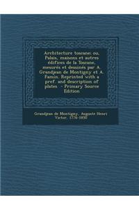 Architecture Toscane; Ou, Palais, Maisons Et Autres Edifices de La Toscane, Mesures Et Dessines Par A. Grandjean de Montigny Et A. Famin. Reprinted with a Pref. and Description of Plates - Primary Source Edition