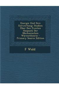 Energie Und Ihre Entwertung: Studien Uber Den Zweiten Haupsatz Der Mechanischen Warmetheorie - Primary Source Edition