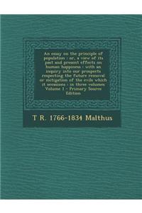 An Essay on the Principle of Population: Or, a View of Its Past and Present Effects on Human Happiness: With an Inquiry Into Our Prospects Respecting