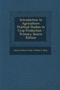 Introduction to Agriculture: Practical Studies in Crop Production - Primary Source Edition