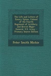 The Life and Letters of Emory Upton, Colonel of the Fourth Regiment of Artillery, and Brevet Major-General, U.S. Army