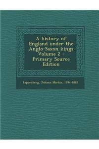 A History of England Under the Anglo-Saxon Kings Volume 2 - Primary Source Edition