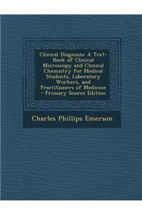 Clinical Diagnosis: A Text-Book of Clinical Microscopy and Clinical Chemistry for Medical Students, Laboratory Workers, and Practitioners