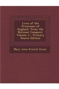 Lives of the Princesses of England, from the Norman Conquest, Volume 3 - Primary Source Edition