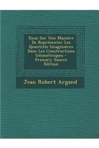 Essai Sur Une Maniere de Representer Les Quantites Imaginaires Dans Les Constructions Geometriques - Primary Source Edition